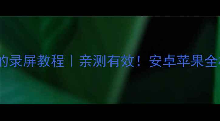手机录系统声音的录屏教程亲测有效安卓苹果全机型零难度攻略