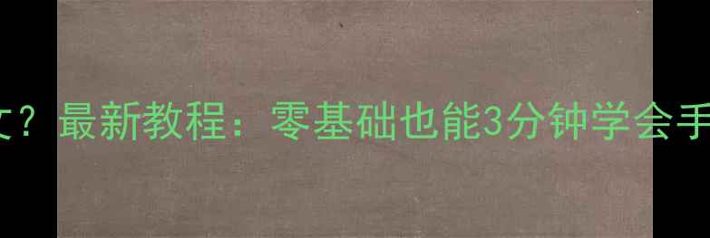 手机怎么打出日文最新教程零基础也能3分钟学会手机输入日文全攻略