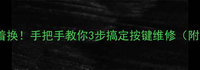图片 📱手机按键失灵别急着换！手把手教你3步搞定按键维修（附华为苹果小米教程）1