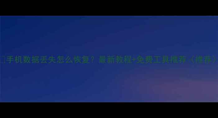 图片 📱手机数据丢失怎么恢复？最新教程+免费工具推荐（推荐）