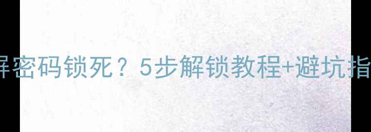 图片 📱手机无法开机黑屏密码锁死？5步解锁教程+避坑指南（附官方工具）1