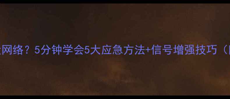 图片 📱手机没信号没网络？5分钟学会5大应急方法+信号增强技巧（附实测对比）📶