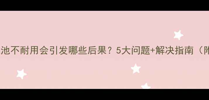 图片 📱手机电池不耐用会引发哪些后果？5大问题+解决指南（附实测）1