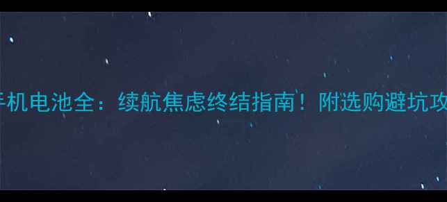 图片 📱手机电池全：续航焦虑终结指南！附选购避坑攻略1
