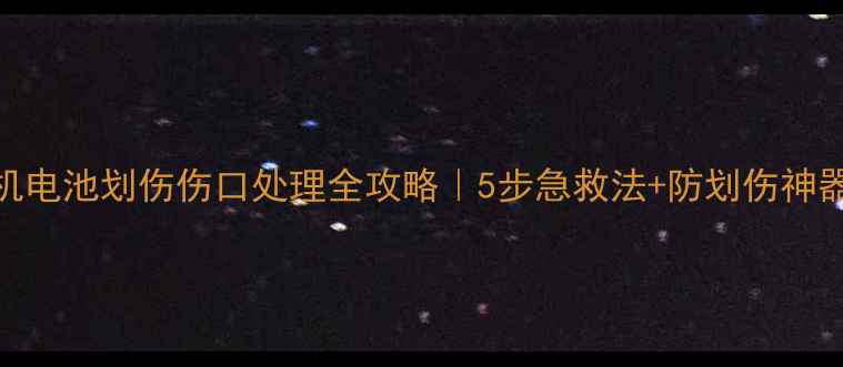 图片 📱手机电池划伤伤口处理全攻略｜5步急救法+防划伤神器推荐