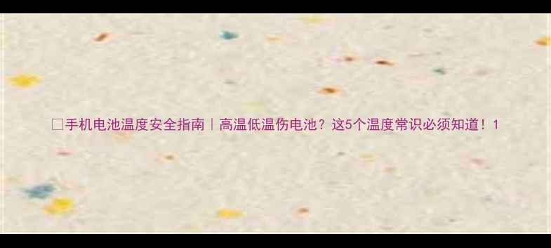 图片 📱手机电池温度安全指南｜高温低温伤电池？这5个温度常识必须知道！1