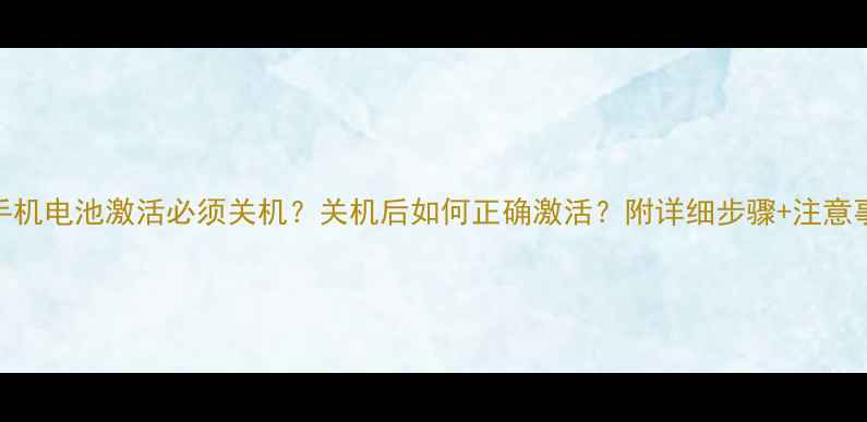 手机电池激活必须关机关机后如何正确激活附详细步骤注意事项