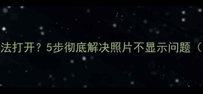 图片 📱手机相册无法打开？5步彻底解决照片不显示问题（附修复教程）