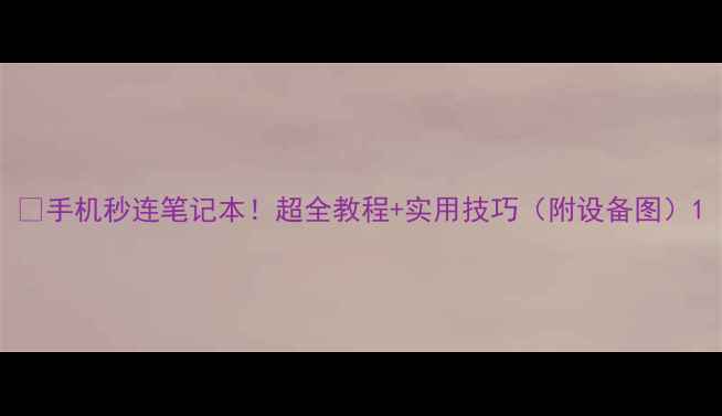 图片 📱手机秒连笔记本！超全教程+实用技巧（附设备图）1