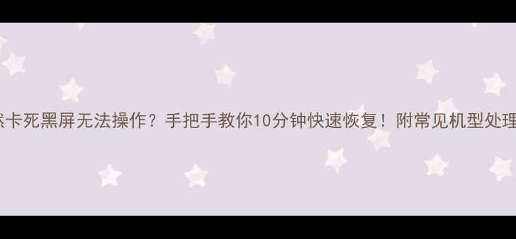 图片 📱手机突然卡死黑屏无法操作？手把手教你10分钟快速恢复！附常见机型处理方案📱💻1