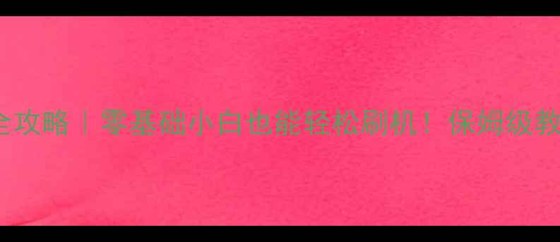 图片 📱手机系统DIY全攻略｜零基础小白也能轻松刷机！保姆级教程附工具清单🔥