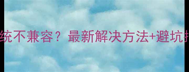 图片 📱手机系统不兼容？最新解决方法+避坑指南📱💻1