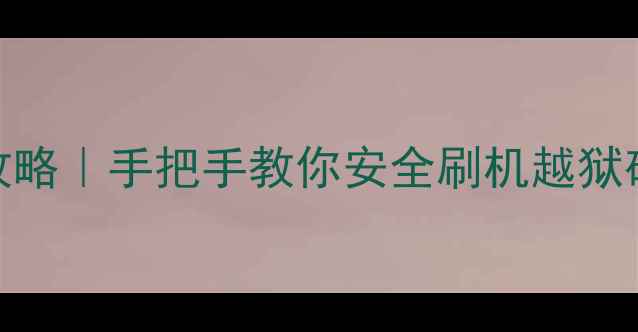 图片 📱手机系统修改全攻略｜手把手教你安全刷机越狱破解（附避坑指南）