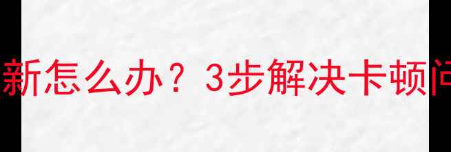 手机系统停止更新怎么办3步解决卡顿问题最新机型推荐