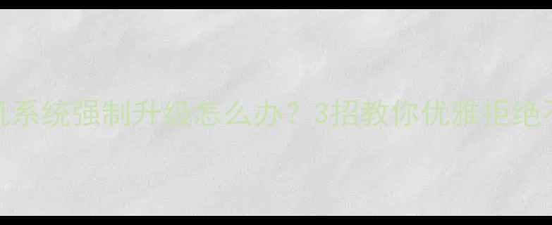 手机系统强制升级怎么办3招教你优雅拒绝不升机