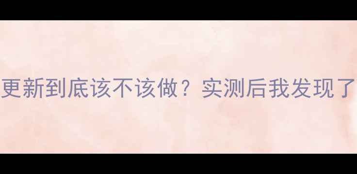 图片 📱手机系统更新到底该不该做？实测后我发现了这些真相！