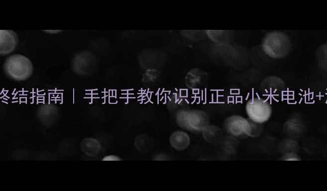 手机续航焦虑终结指南手把手教你识别正品小米电池淘宝避坑全攻略