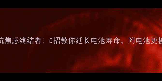 图片 📱手机续航焦虑终结者！5招教你延长电池寿命，附电池更换避坑指南