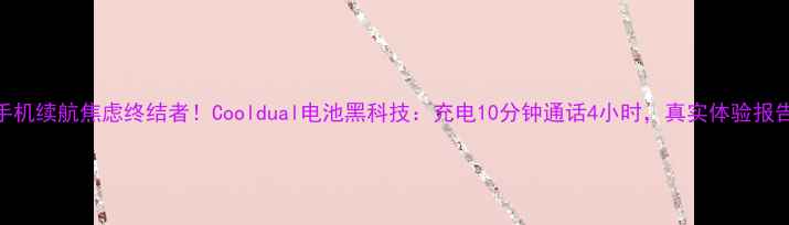 图片 📱手机续航焦虑终结者！Cooldual电池黑科技：充电10分钟通话4小时，真实体验报告💡