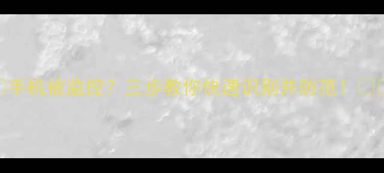 手机被监控三步教你快速识别并防范