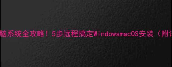 图片 📱手机装电脑系统全攻略！5步远程搞定WindowsmacOS安装（附详细教程）1