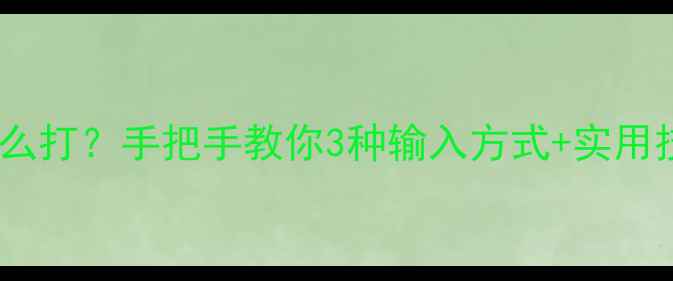 手机输入法减号怎么打手把手教你3种输入方式实用技巧附图文教程
