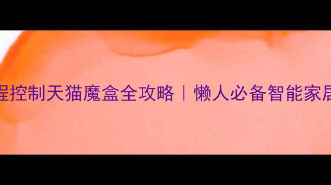 图片 📱手机远程控制天猫魔盒全攻略｜懒人必备智能家居操作指南
