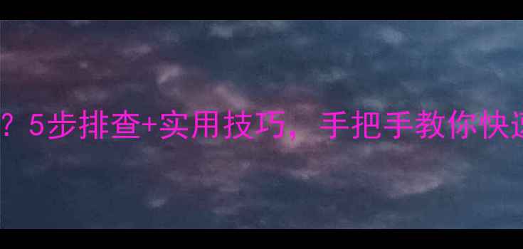 手机连不上WiFi5步排查实用技巧手把手教你快速恢复网络连接