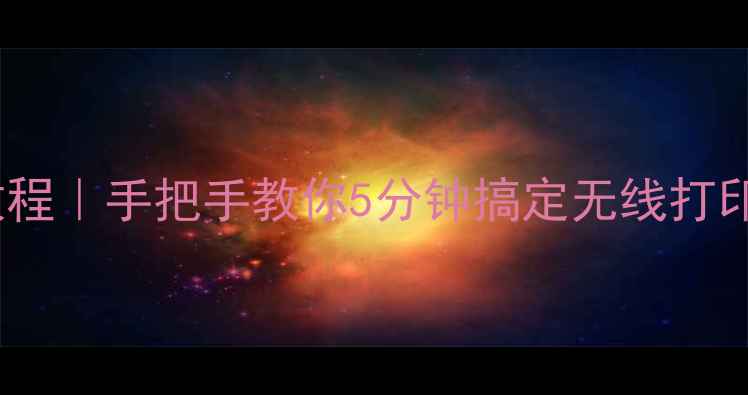 图片 📱手机连接打印机保姆级教程｜手把手教你5分钟搞定无线打印（附不同品牌机型攻略）1