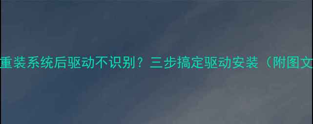 手机重装系统后驱动不识别三步搞定驱动安装附图文教程