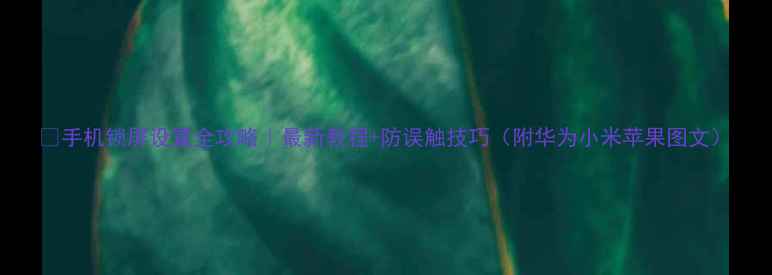 图片 📱手机锁屏设置全攻略｜最新教程+防误触技巧（附华为小米苹果图文）