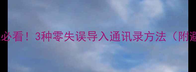 图片 📱换新手机必看！3种零失误导入通讯录方法（附避坑指南）1