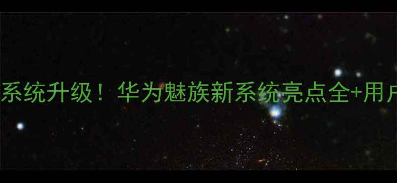 旗舰机皇系统升级华为魅族新系统亮点全用户真实反馈