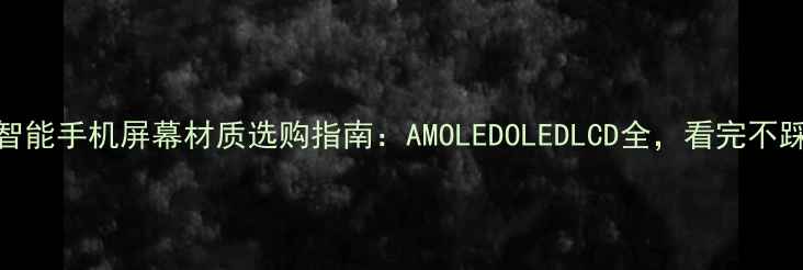 图片 📱智能手机屏幕材质选购指南：AMOLEDOLEDLCD全，看完不踩雷