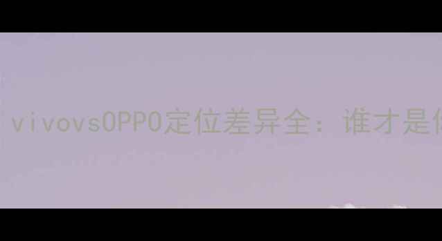 最新对比vivovsOPPO定位差异全谁才是你的真香机