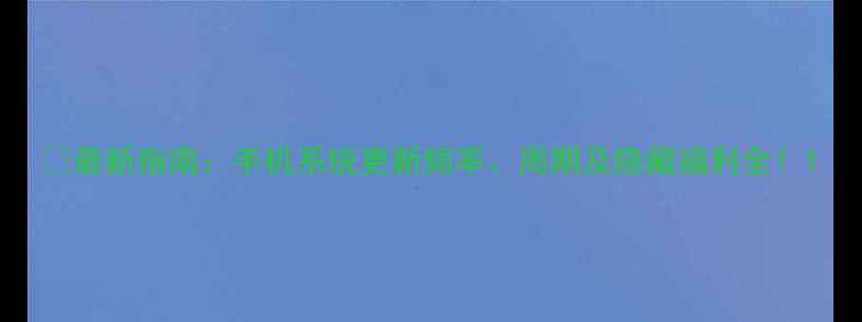 图片 📱最新指南：手机系统更新频率、周期及隐藏福利全！1