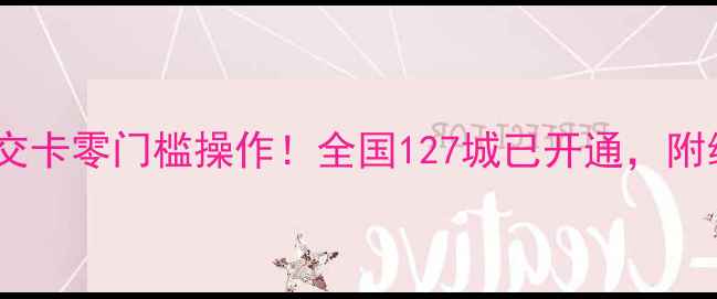 最新教程手机刷公交卡零门槛操作全国127城已开通附绑定充值避坑全攻略