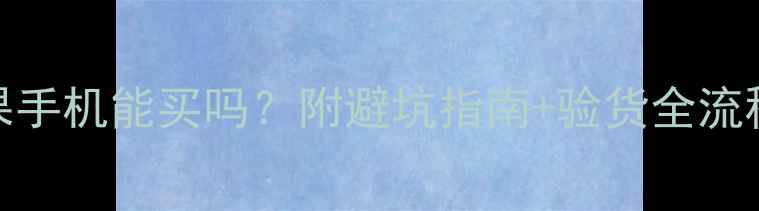 图片 📱淘宝苹果手机能买吗？附避坑指南+验货全流程（附图）