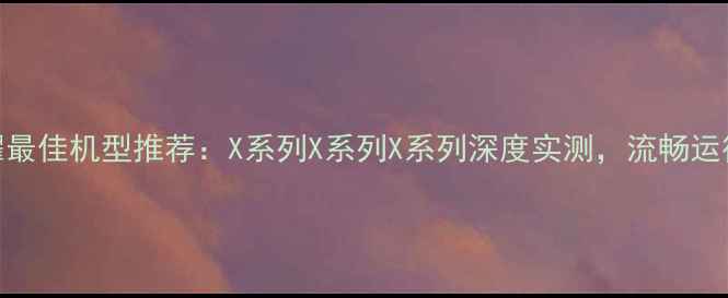 图片 📱王者荣耀最佳机型推荐：X系列X系列X系列深度实测，流畅运行到停服！