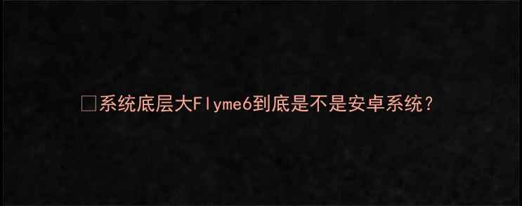 系统底层大Flyme6到底是不是安卓系统