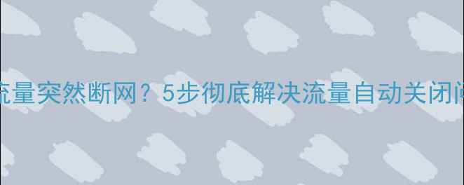 紧急修复OPPO手机流量突然断网5步彻底解决流量自动关闭问题附详细设置教程