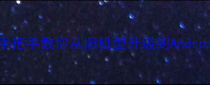 红米2A刷机教程手把手教你从旧机型升级到Android13附避坑指南