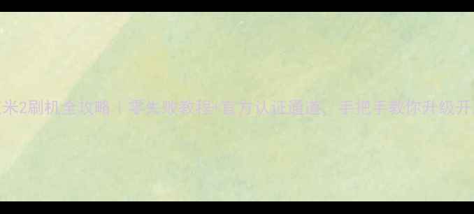 图片 📱红米2刷机全攻略｜零失败教程+官方认证通道，手把手教你升级开发版