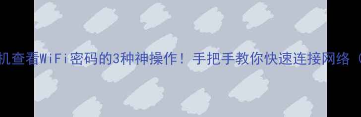 红米手机查看WiFi密码的3种神操作手把手教你快速连接网络附图解