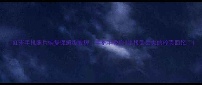 图片 📱红米手机照片恢复保姆级教程｜手把手教你3步找回丢失的珍贵回忆🔥1