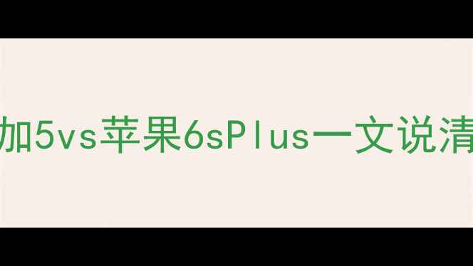 终极对比一加5vs苹果6sPlus一文说清谁更值得入手