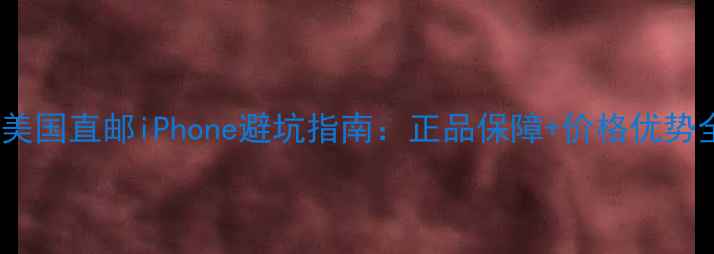 图片 📱美国直邮iPhone避坑指南：正品保障+价格优势全1