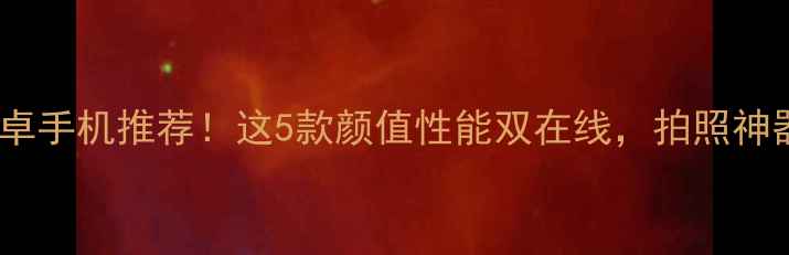 图片 📱翻盖安卓手机推荐！这5款颜值性能双在线，拍照神器必看！1