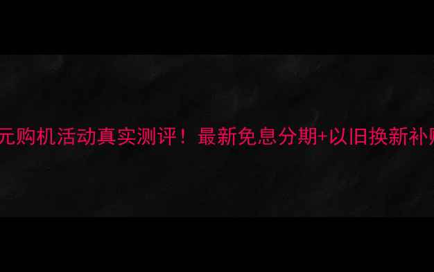 苹果0元购机活动真实测评最新免息分期以旧换新补贴攻略