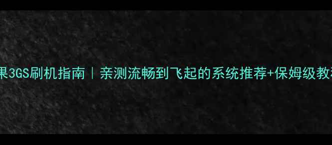 苹果3GS刷机指南亲测流畅到飞起的系统推荐保姆级教程